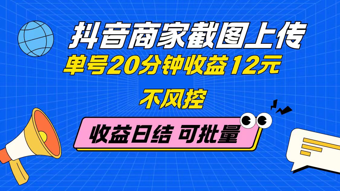 抖音商家截图上传 单号20分钟收益12元 不风控 批量无限做 收益日结-中创项目网