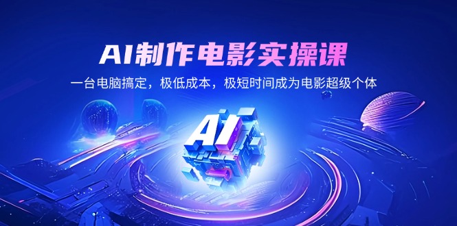 AI制作电影实操课，一台电脑搞定，极低成本，极短时间成为电影超级个体-中创项目网