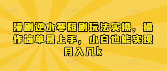 漫剧逆水寒短剧玩法实操，操作简单易上手，小白也能实现月入几k-中创项目网