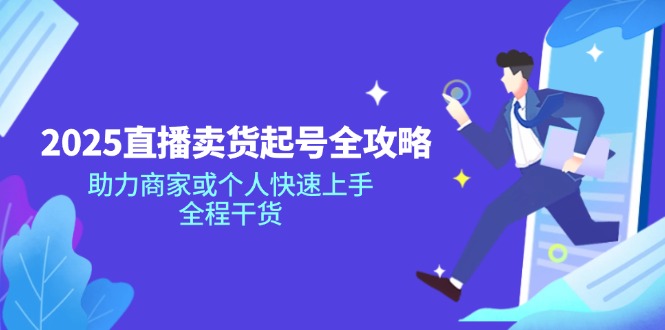 2025直播卖货起号全攻略，助力商家或个人快速上手，全程干货-中创项目网