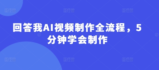 回答我AI视频制作全流程，5分钟学会制作-中创项目网