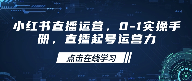 小红书直播运营，0-1实操手册，直播起号运营力-中创项目网