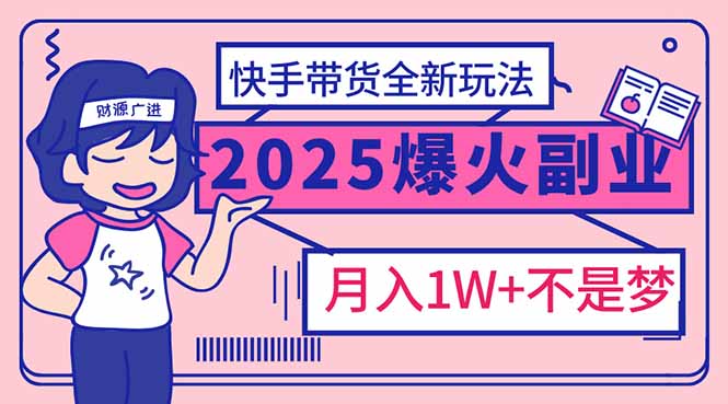 2025年爆红副业！快手带货全新玩法，月入1万加不是梦！-中创项目网