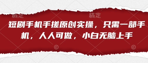 短剧手机手搓原创实操，只需一部手机，人人可做，小白无脑上手-中创项目网