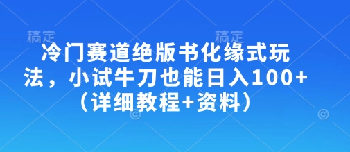冷门赛道绝版书化缘式玩法，小试牛刀也能日入100+(详细教程+资料)-中创项目网