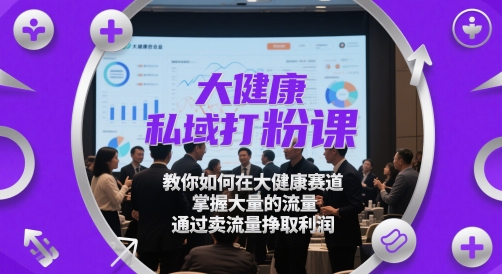 大健康私域打粉课，​教你如何在大健康赛道，掌握大量的流量，通过卖流量挣取利润-中创项目网