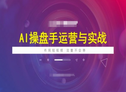 AI操盘手运营实战课程，布局短祝频，流量不会停-中创项目网