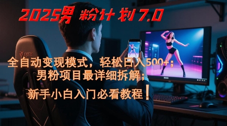 2025男粉计划7.0，全自动变现模式，轻松日入5张+，新手小白必看课程-中创项目网