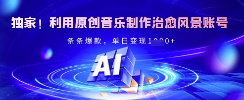 独家！利用原创音乐制作治愈风景账号，条条爆款，单日变现多张-中创项目网