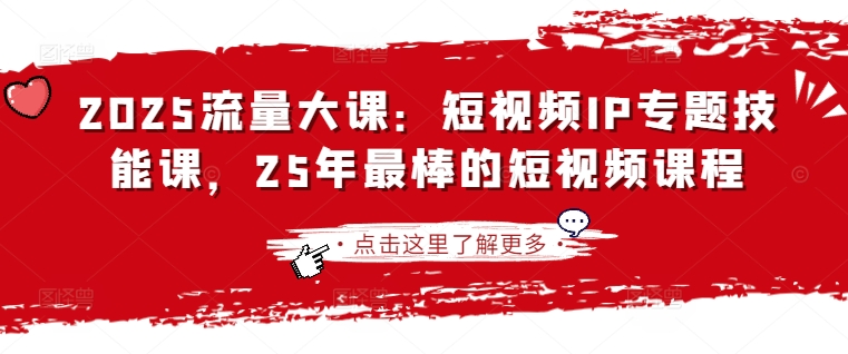 2025流量大课：短视频IP专题技能课，25年最棒的短视频课程-中创项目网