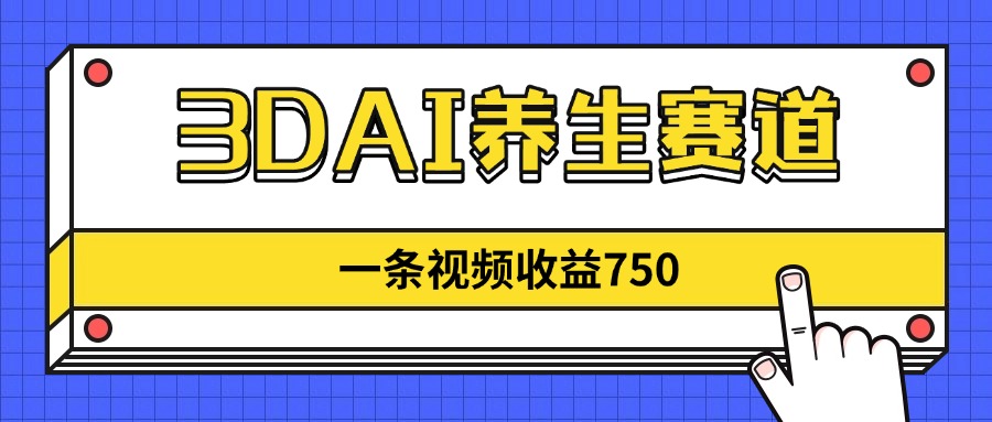 3DAI养生赛道，一条视频赚了750，新蓝海，目前做的人不多！-中创项目网
