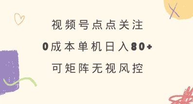 视频号点点关注，0成本单号80+，可矩阵，绿色正规，长期稳定【揭秘】-中创项目网