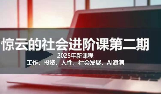 2025惊云社会进阶课(全新课程)，如果你要让自己的人生变清晰化社会化的话 这是我必推的一门课-中创项目网