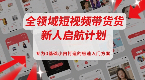 全领域短视频带货新人启航计划，专为0基础小白打造的极速入门方案-中创项目网