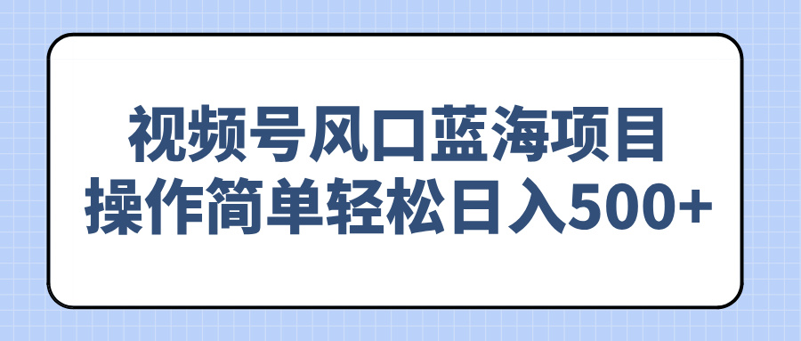 视频号风口蓝海项目，操作简单轻松日入500+-中创项目网