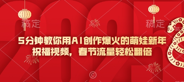 5分钟教你用AI创作爆火的萌娃新年祝福视频，春节流量轻松翻倍-中创项目网