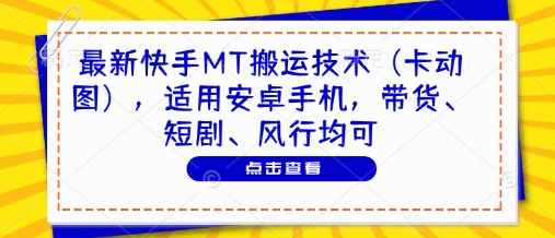 最新快手MT搬运技术(卡动图)，适用安卓手机，带货、短剧、风行均可-中创项目网