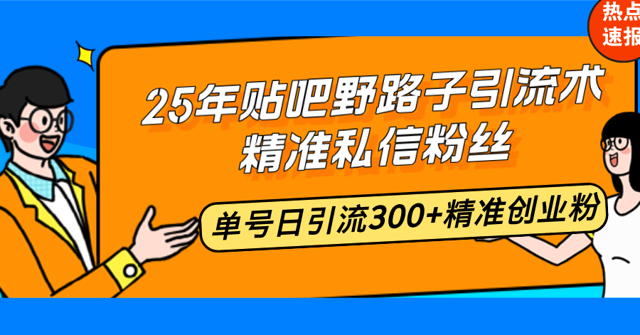 25年贴吧野路子引流术，精准私信粉丝，单号日引流300+精准创业粉-中创项目网
