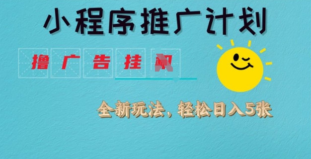 小程序推广计划，撸广告挂JI全新玩法，轻松日均四张【揭秘】-中创项目网
