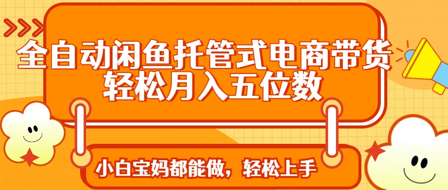 全自动闲鱼托管式电商带货 轻松实现月入五位数-中创项目网