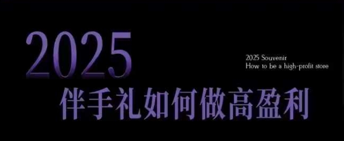 2025伴手礼如何做高盈利门店，小白保姆级伴手礼开店指南，伴手礼最新实战10大攻略，突破获客瓶颈-中创项目网