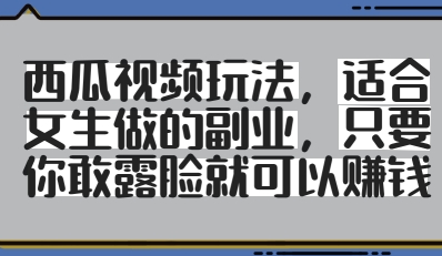 西瓜视频玩法，适合女生做的副业，只要你敢露脸就有收益-中创项目网