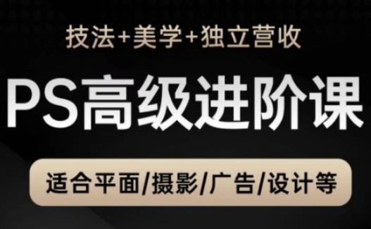 PS高级后期进阶课(技法+美学+独立营收)，适合平面摄影广告设计等-中创项目网