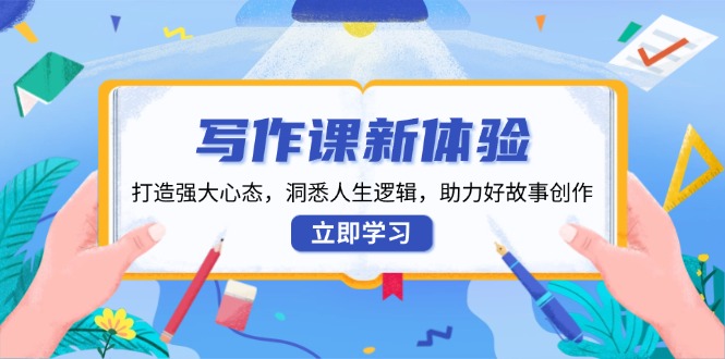 写作课新体验，打造强大心态，洞悉人生逻辑，助力好故事创作-中创项目网