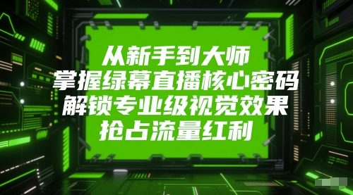从新手到大师，掌握绿幕直播核心密码，解锁专业级视觉效果，抢占流量红利-中创项目网