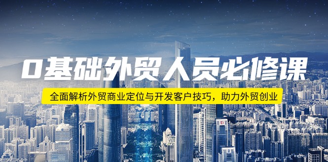 0基础外贸人员必修课：全面解析外贸商业定位与开发客户技巧，助力外贸创业-中创项目网
