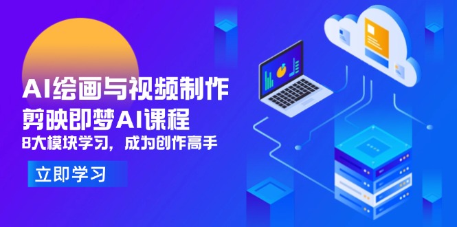 AI绘画与视频制作，剪映即梦AI课程，8大模块学习，成为创作高手-中创项目网