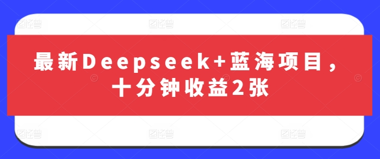 最新Deepseek+蓝海项目，十分钟收益2张-中创项目网