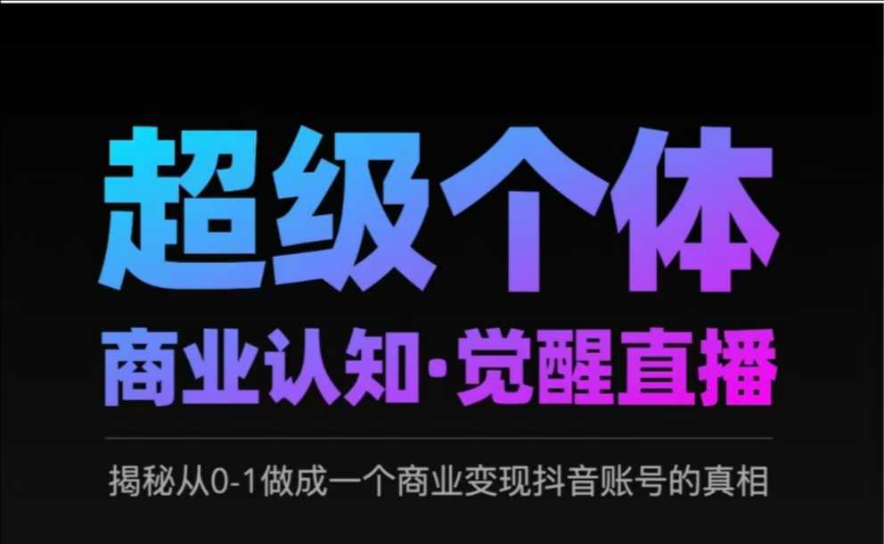 2025超级个体商业认知·觉醒直播，揭秘从0-1做成一个商业变现抖音账号的真相-中创项目网