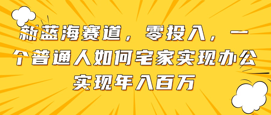 新蓝海赛道，零投入，一个普通人如何宅家办公实现年入百万-中创项目网