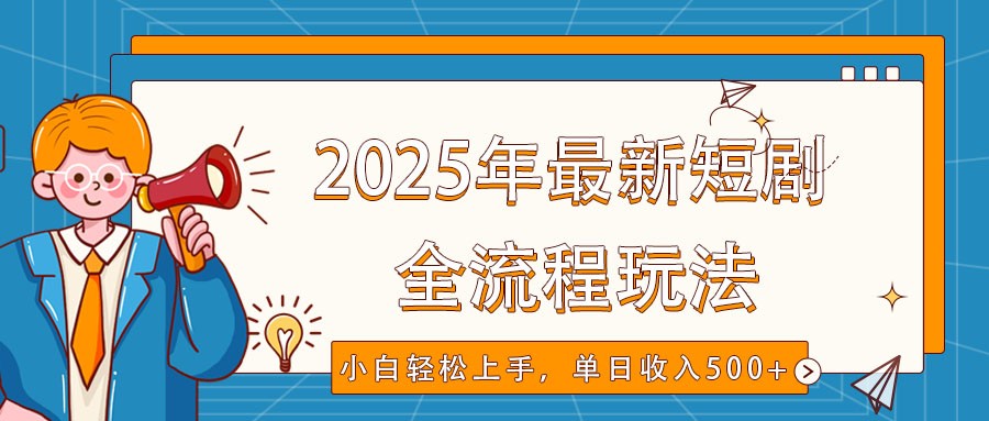 2025年最新短剧玩法，全流程实操，小白轻松上手，视频号抖音同步分发，单日收入500+-中创项目网