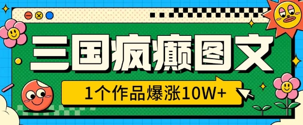 三国疯癫图文，1个作品爆涨10W+，3分钟教会你，趁着风口无脑冲(附详细教学)-中创项目网