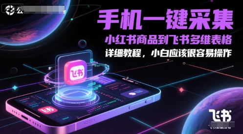 手机一键采集小红书商品到飞书多维表格，详细教程，小白应该很容易操作-中创项目网