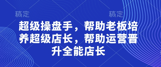 超级操盘手，​帮助老板培养超级店长，帮助运营晋升全能店长-中创项目网