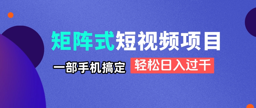 矩阵式短视频项目揭秘，一部手机搞定，轻松日入过千-中创项目网