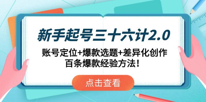 新手起号三十六计2.0：账号定位+爆款选题+差异化创作，百条爆款经验方法！-中创项目网