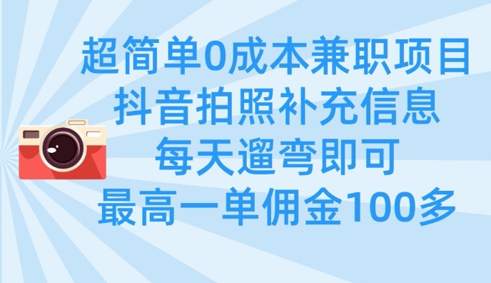 超简单0成本兼职项目，拍照补充信息，每天遛弯即可，最高一单佣金100多-中创项目网