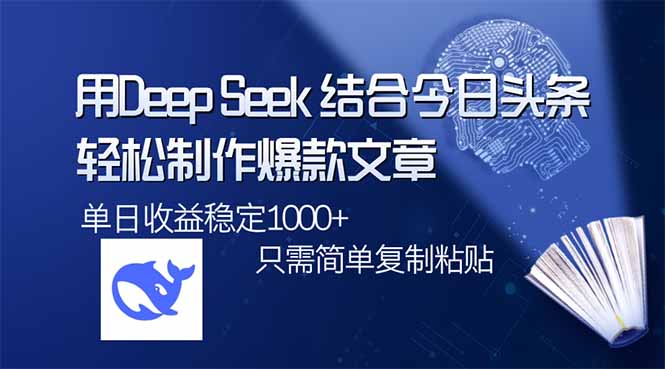 用DeepSeek结合今日头条，轻松制作爆款文章，单日稳定1000+，只需简单…-中创项目网