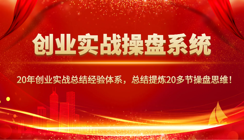 创业实战操盘系统，20年创业实战总结经验体系，总结提炼20多节操盘思维！-中创项目网