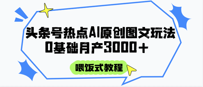 头条号热点AI图文攻略，喂饭式教程+0基础月产3000+-中创项目网