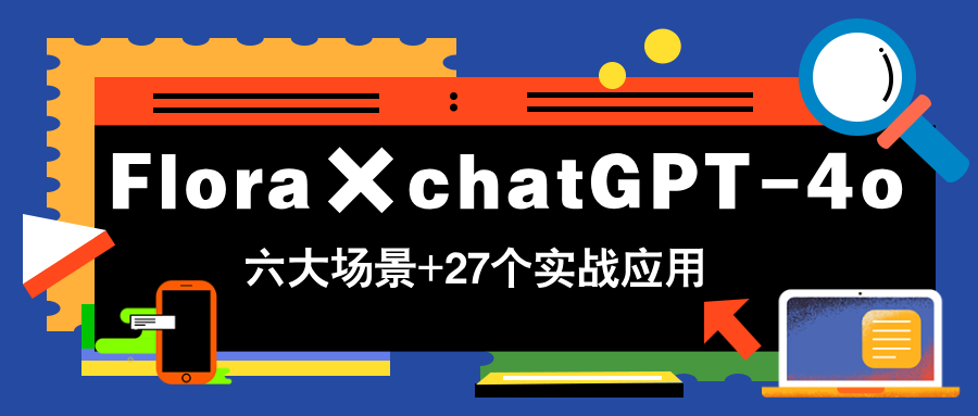 Flora×chatGPT-4o，带你玩转六大场景的27个实战应用，学完立即变现-中创项目网