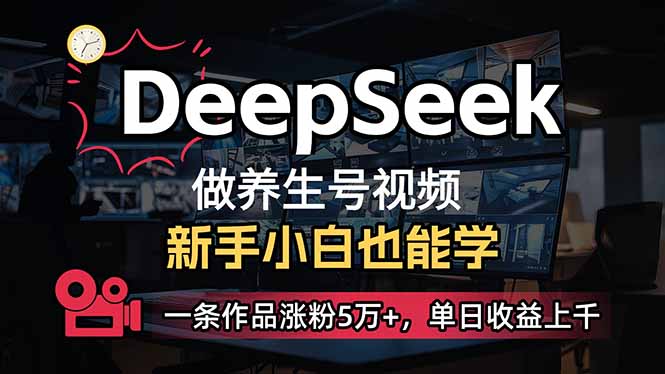 小白用DeepSeek做养生号，一条作品涨粉5万+，单日收益上千-中创项目网