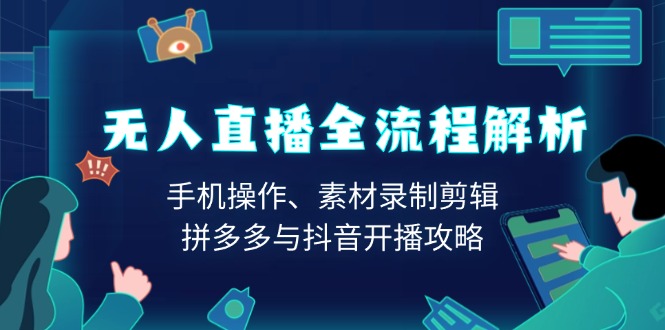 无人直播全流程解析：手机操作、素材录制剪辑、拼多多与抖音开播攻略-中创项目网