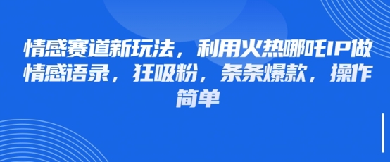 情感赛道新玩法，利用火热哪吒IP做情感语录，狂吸粉，条条爆款，操作简单-中创项目网