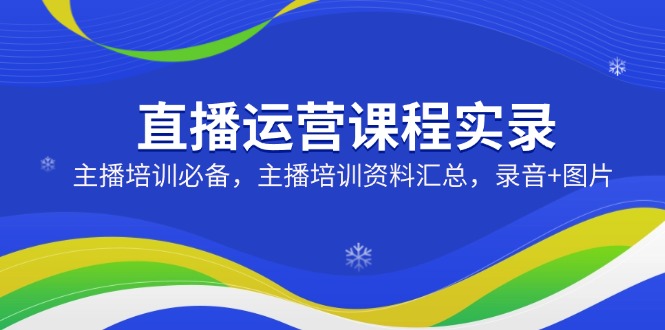 直播运营课程实录：主播培训必备，主播培训资料汇总，录音+图片-中创项目网
