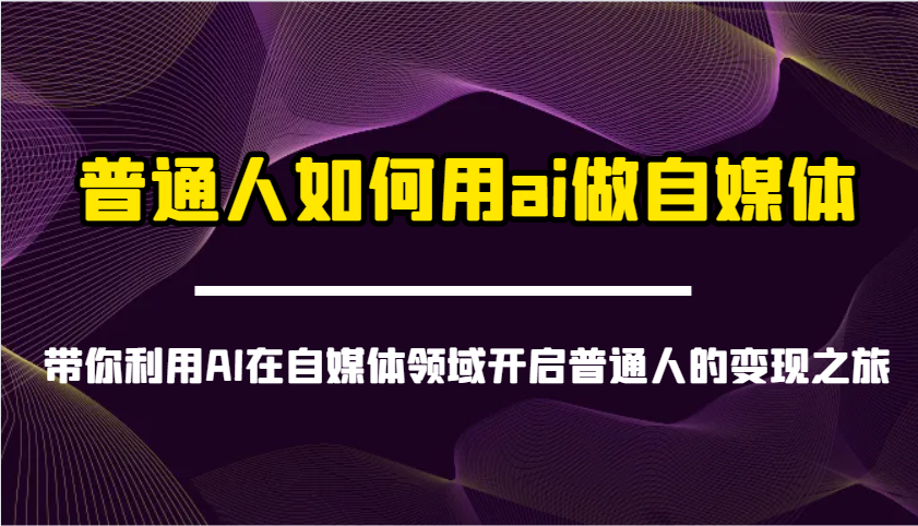 普通人如何用ai做自媒体-带你利用AI在自媒体领域开启普通人的变现之旅-中创项目网